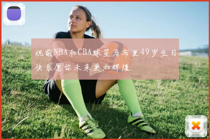 祝前NBA和CBA球星马布里49岁生日快乐愿你未来更加辉煌