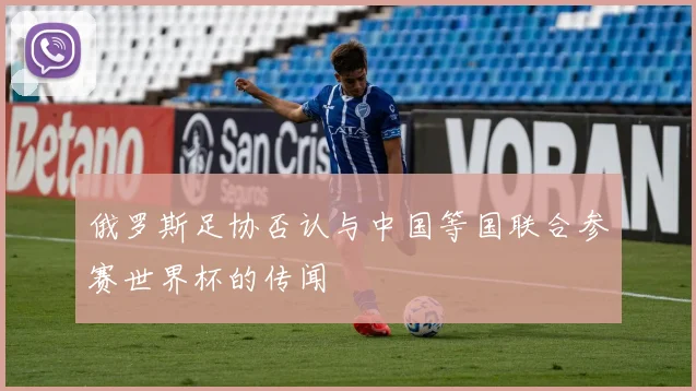 俄罗斯足协否认与中国等国联合参赛世界杯的传闻
