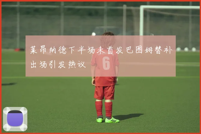 莱昂纳德下半场未首发巴图姆替补出场引发热议