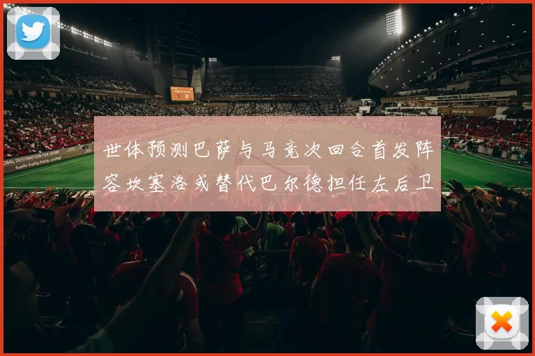 世体预测巴萨与马竞次回合首发阵容坎塞洛或替代巴尔德担任左后卫