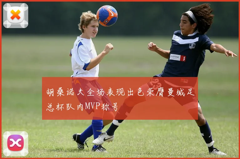 胡桑诺夫全场表现出色荣膺曼城足总杯队内MVP称号