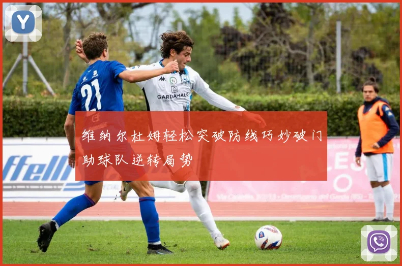 维纳尔杜姆轻松突破防线巧妙破门助球队逆转局势