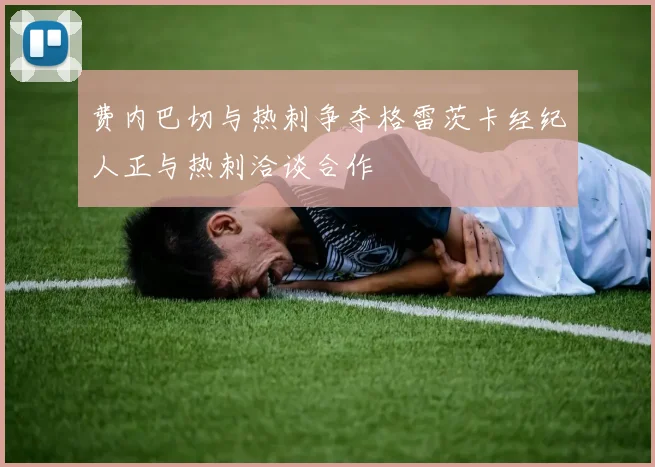 费内巴切与热刺争夺格雷茨卡经纪人正与热刺洽谈合作