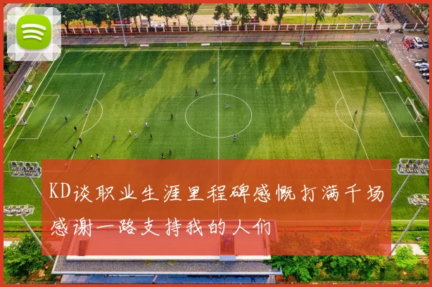 KD谈职业生涯里程碑感慨打满千场感谢一路支持我的人们