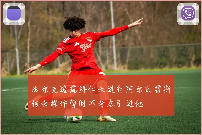 法尔克透露拜仁未进行阿尔瓦雷斯转会操作暂时不考虑引进他