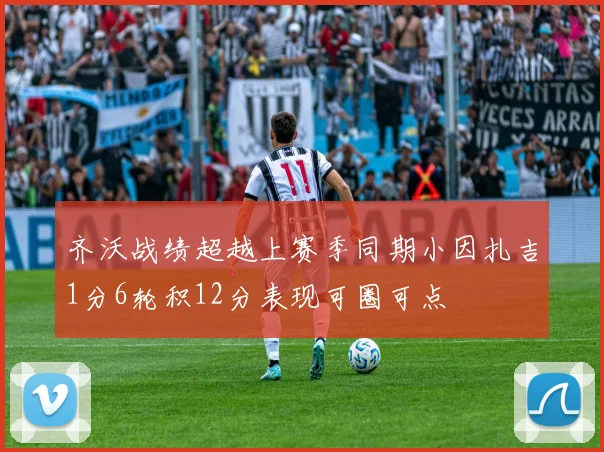齐沃战绩超越上赛季同期小因扎吉1分6轮积12分表现可圈可点