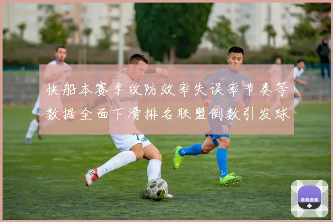 快船本赛季攻防效率失误率节奏等数据全面下滑排名联盟倒数引发球迷担忧