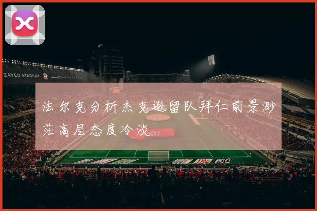 法尔克分析杰克逊留队拜仁前景渺茫高层态度冷淡