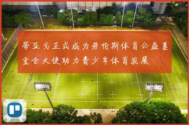 蒂亚戈正式成为劳伦斯体育公益基金会大使助力青少年体育发展