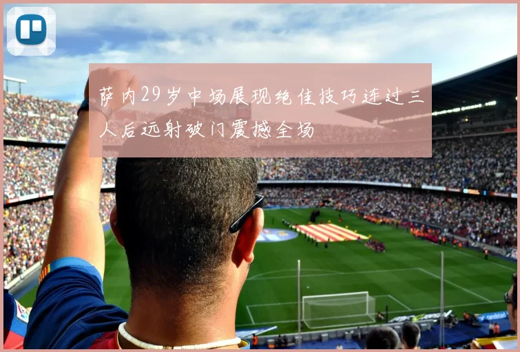 萨内29岁中场展现绝佳技巧连过三人后远射破门震撼全场