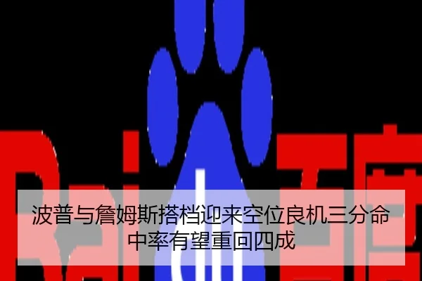 波普与詹姆斯搭档迎来空位良机三分命中率有望重回四成（kaiyun）