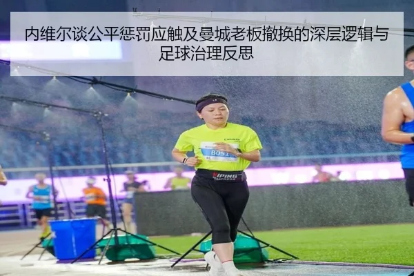 内维尔谈公平惩罚应触及曼城老板撤换的深层逻辑与足球治理反思（kaiyun）